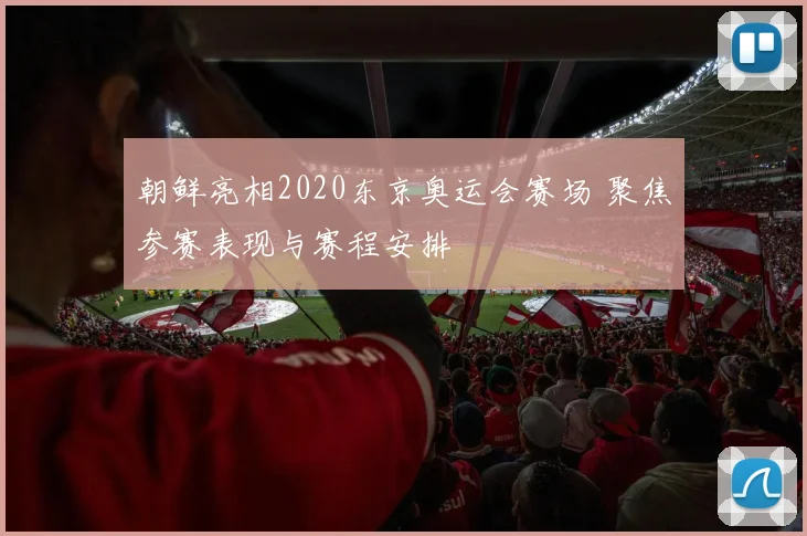 朝鲜亮相2020东京奥运会赛场 聚焦参赛表现与赛程安排