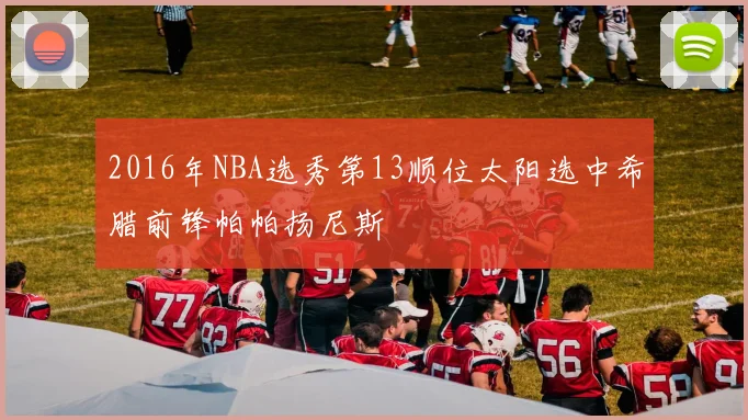 2016年NBA选秀第13顺位太阳选中希腊前锋帕帕扬尼斯