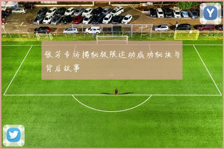 张芳专访揭秘极限运动成功秘诀与背后故事