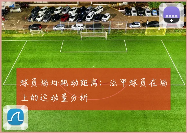 球员场均跑动距离：法甲球员在场上的运动量分析