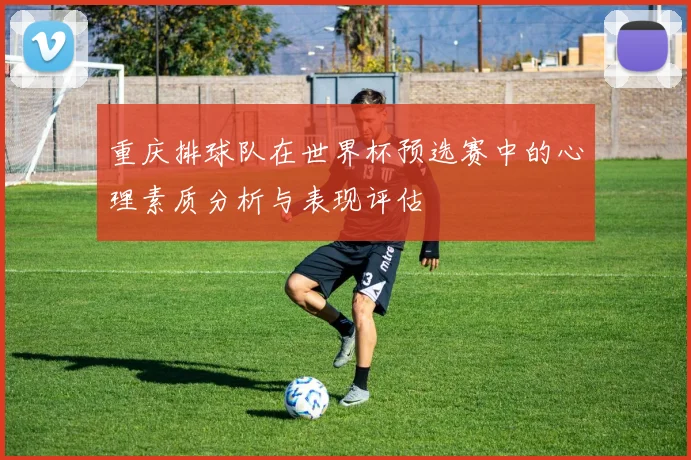 重庆排球队在世界杯预选赛中的心理素质分析与表现评估