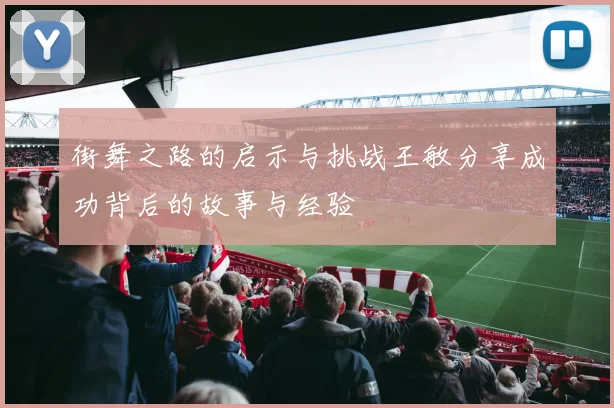 街舞之路的启示与挑战王敏分享成功背后的故事与经验