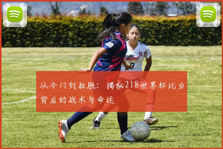 从冷门到狂胜：揭秘218世界杯比分背后的战术与命运