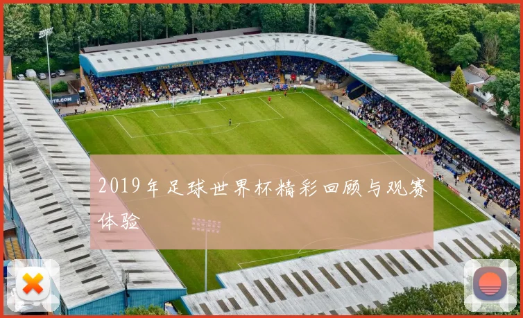 2019年足球世界杯精彩回顾与观赛体验