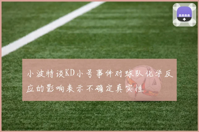 小波特谈KD小号事件对球队化学反应的影响表示不确定真实性